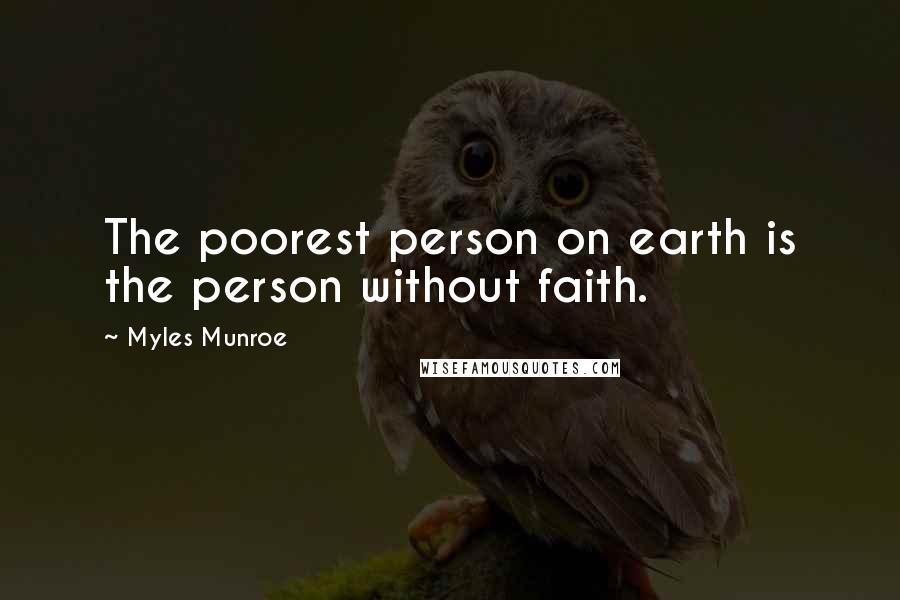 Myles Munroe Quotes: The poorest person on earth is the person without faith.