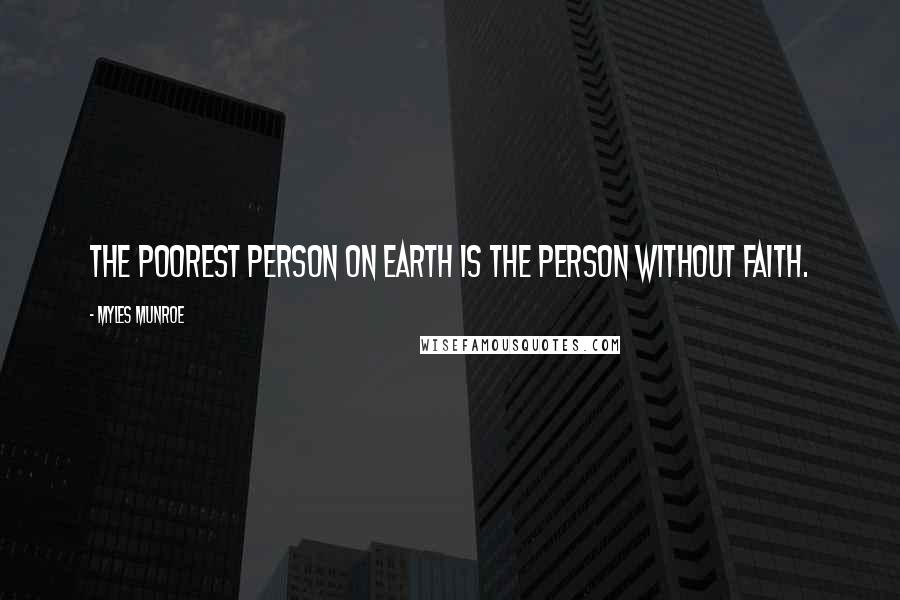 Myles Munroe Quotes: The poorest person on earth is the person without faith.