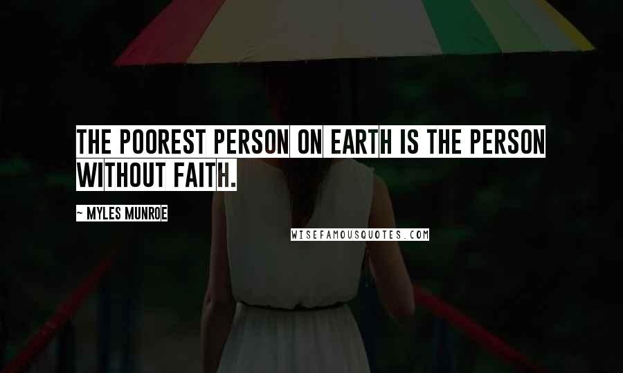 Myles Munroe Quotes: The poorest person on earth is the person without faith.