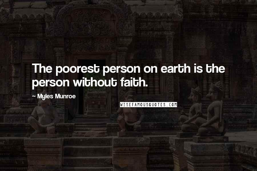 Myles Munroe Quotes: The poorest person on earth is the person without faith.