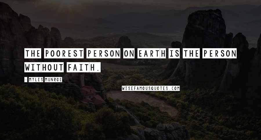 Myles Munroe Quotes: The poorest person on earth is the person without faith.