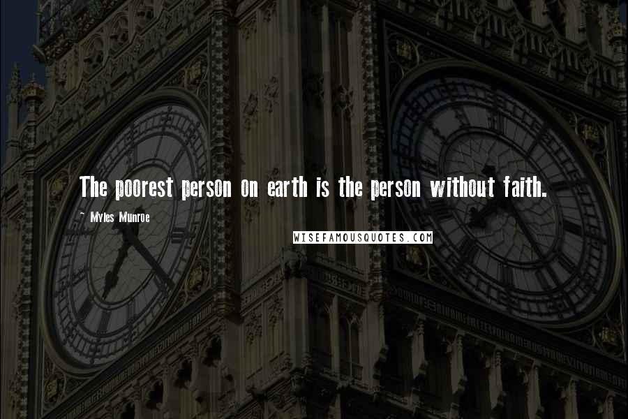 Myles Munroe Quotes: The poorest person on earth is the person without faith.