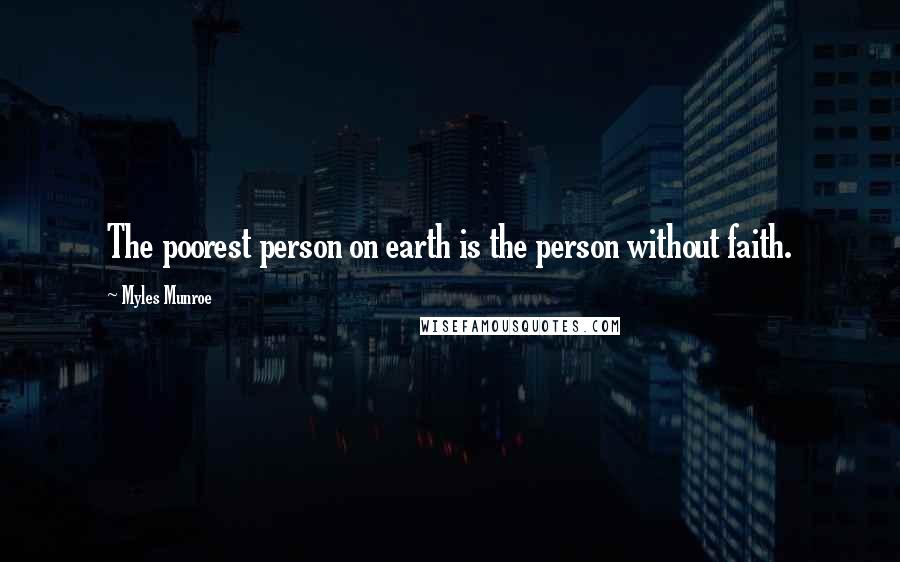 Myles Munroe Quotes: The poorest person on earth is the person without faith.