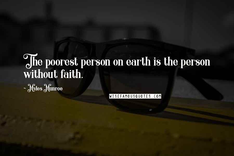 Myles Munroe Quotes: The poorest person on earth is the person without faith.