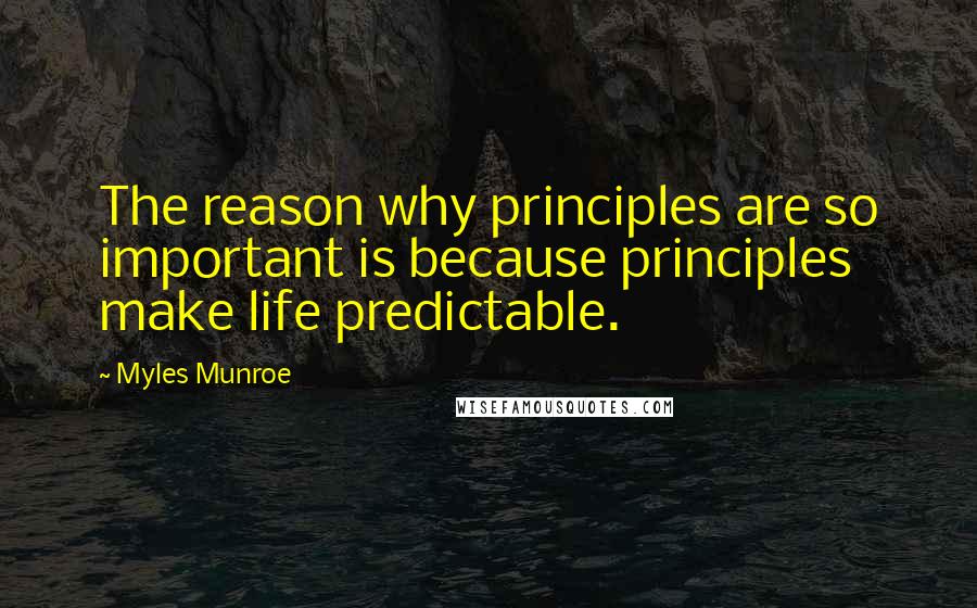 Myles Munroe Quotes: The reason why principles are so important is because principles make life predictable.