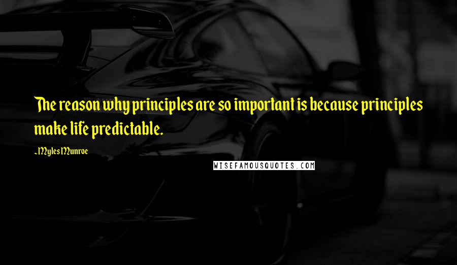 Myles Munroe Quotes: The reason why principles are so important is because principles make life predictable.