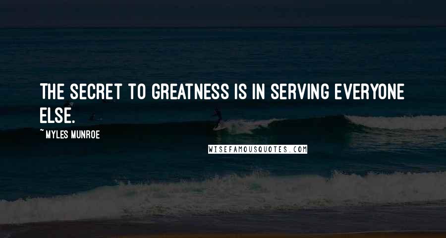 Myles Munroe Quotes: The secret to greatness is in serving everyone else.