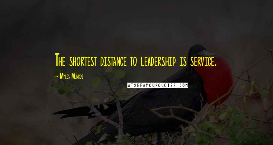 Myles Munroe Quotes: The shortest distance to leadership is service.