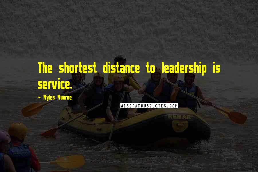 Myles Munroe Quotes: The shortest distance to leadership is service.
