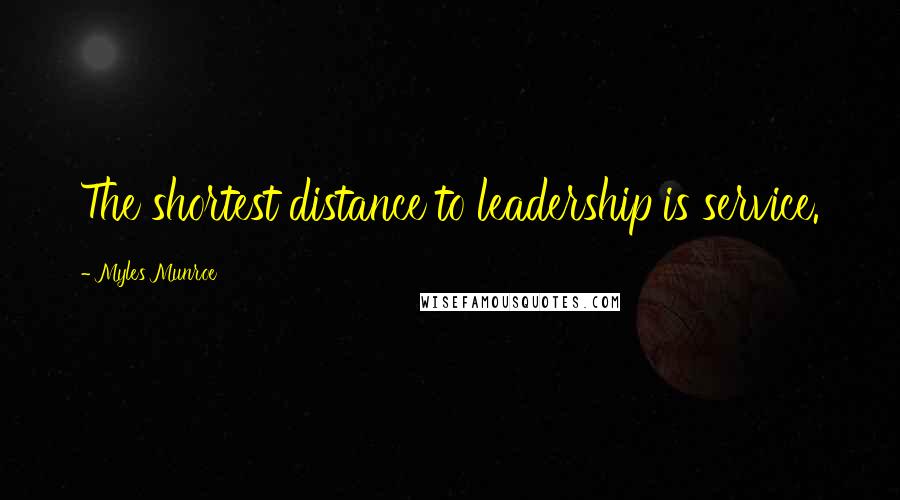 Myles Munroe Quotes: The shortest distance to leadership is service.