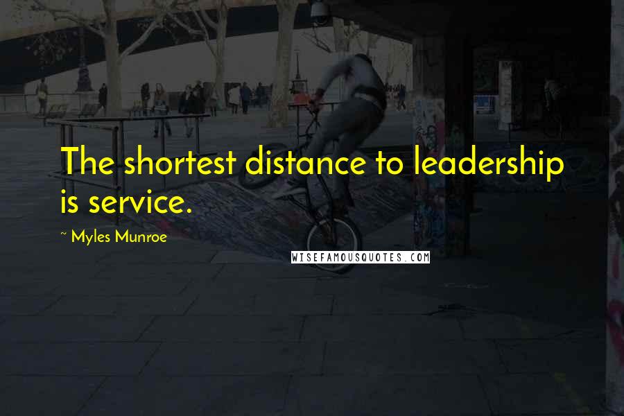 Myles Munroe Quotes: The shortest distance to leadership is service.