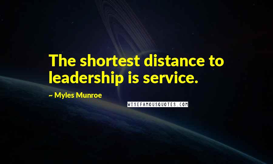 Myles Munroe Quotes: The shortest distance to leadership is service.