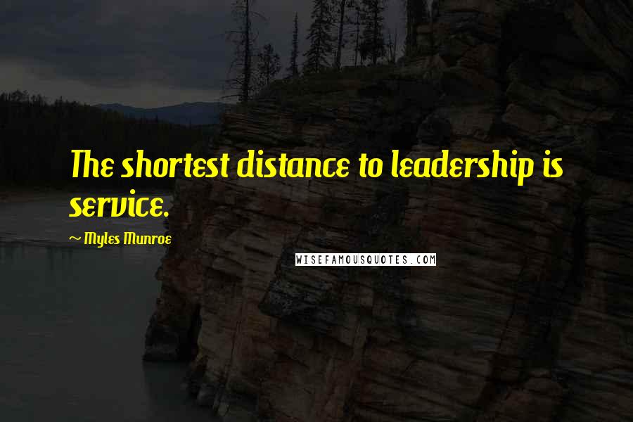 Myles Munroe Quotes: The shortest distance to leadership is service.