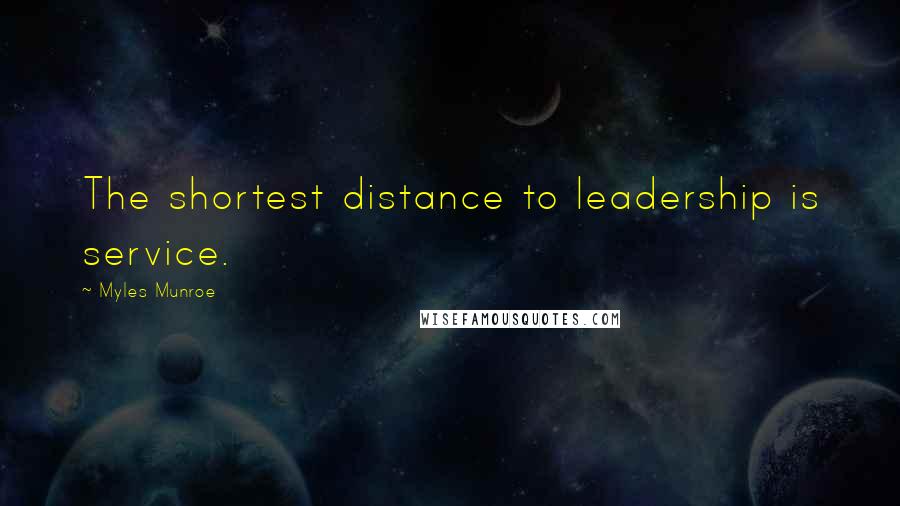 Myles Munroe Quotes: The shortest distance to leadership is service.