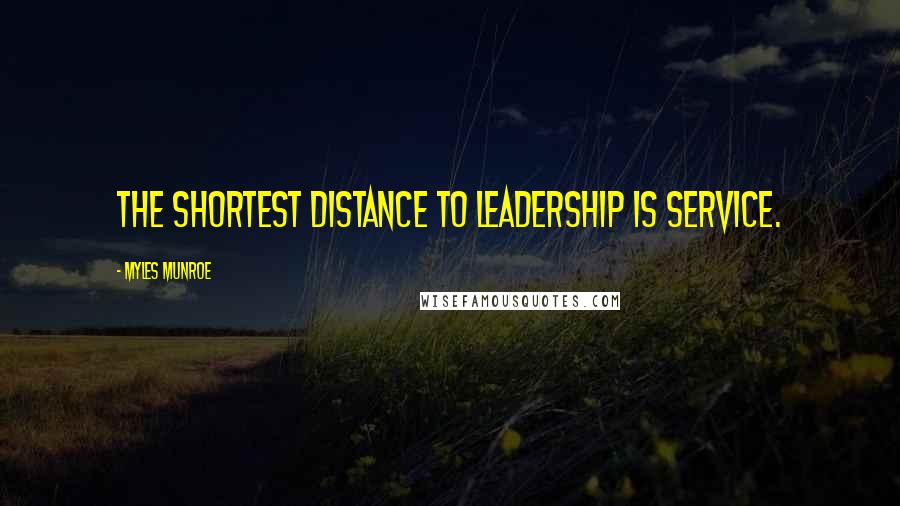Myles Munroe Quotes: The shortest distance to leadership is service.