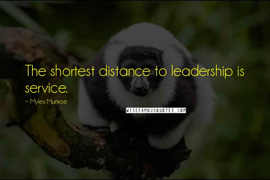 Myles Munroe Quotes: The shortest distance to leadership is service.
