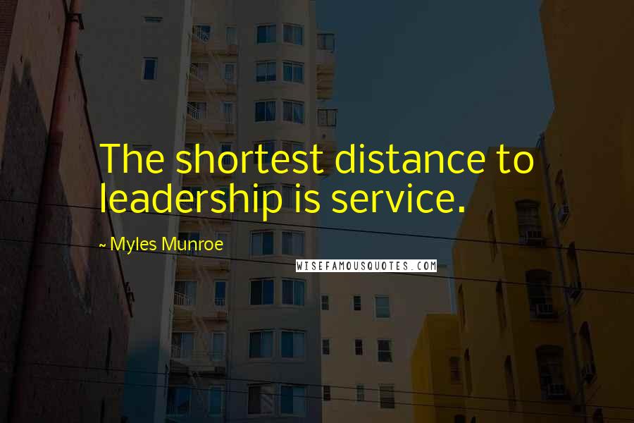 Myles Munroe Quotes: The shortest distance to leadership is service.