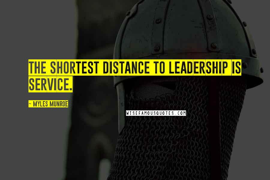 Myles Munroe Quotes: The shortest distance to leadership is service.