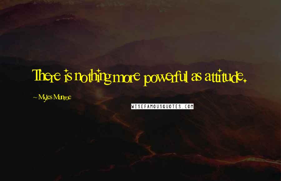 Myles Munroe Quotes: There is nothing more powerful as attitude.