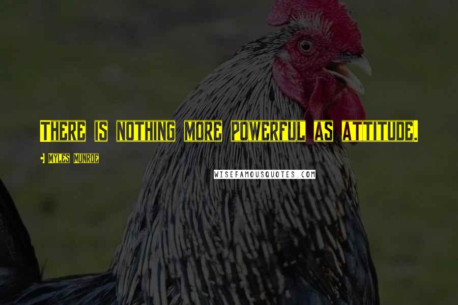 Myles Munroe Quotes: There is nothing more powerful as attitude.