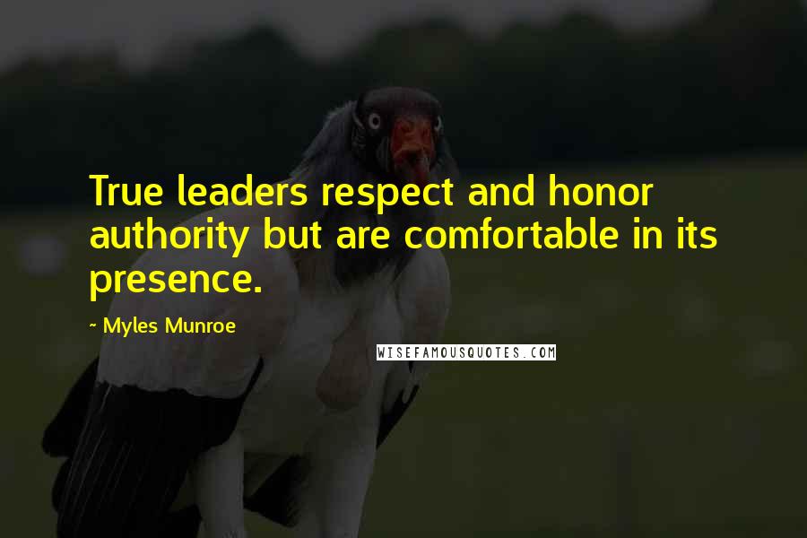 Myles Munroe Quotes: True leaders respect and honor authority but are comfortable in its presence.