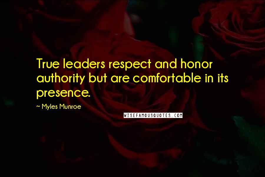Myles Munroe Quotes: True leaders respect and honor authority but are comfortable in its presence.