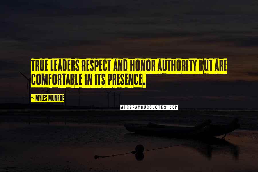 Myles Munroe Quotes: True leaders respect and honor authority but are comfortable in its presence.
