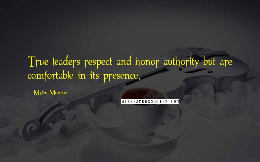 Myles Munroe Quotes: True leaders respect and honor authority but are comfortable in its presence.