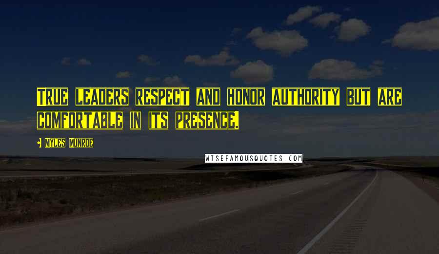 Myles Munroe Quotes: True leaders respect and honor authority but are comfortable in its presence.