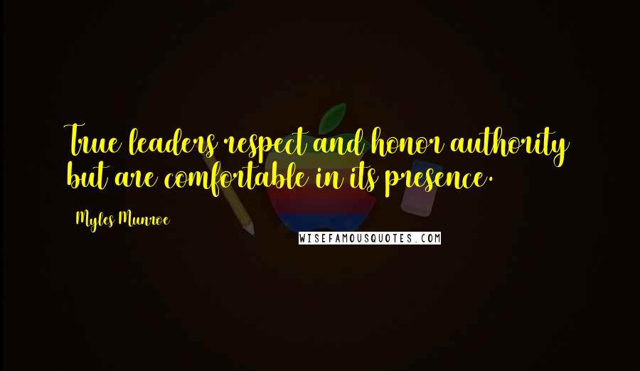 Myles Munroe Quotes: True leaders respect and honor authority but are comfortable in its presence.