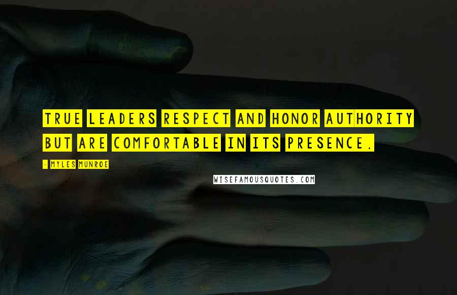 Myles Munroe Quotes: True leaders respect and honor authority but are comfortable in its presence.