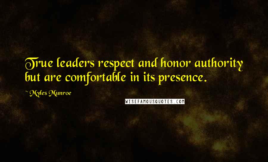 Myles Munroe Quotes: True leaders respect and honor authority but are comfortable in its presence.