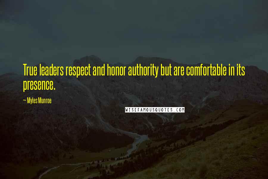 Myles Munroe Quotes: True leaders respect and honor authority but are comfortable in its presence.