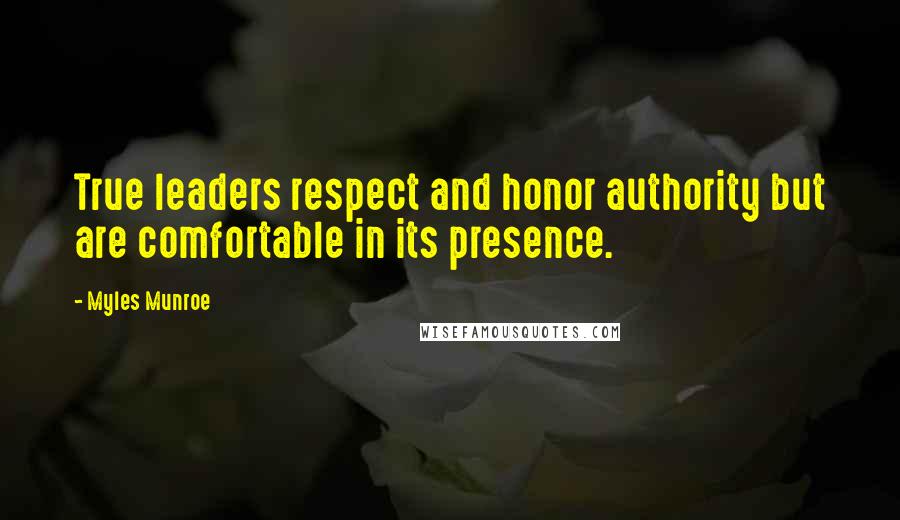 Myles Munroe Quotes: True leaders respect and honor authority but are comfortable in its presence.
