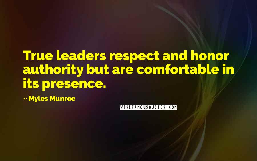 Myles Munroe Quotes: True leaders respect and honor authority but are comfortable in its presence.