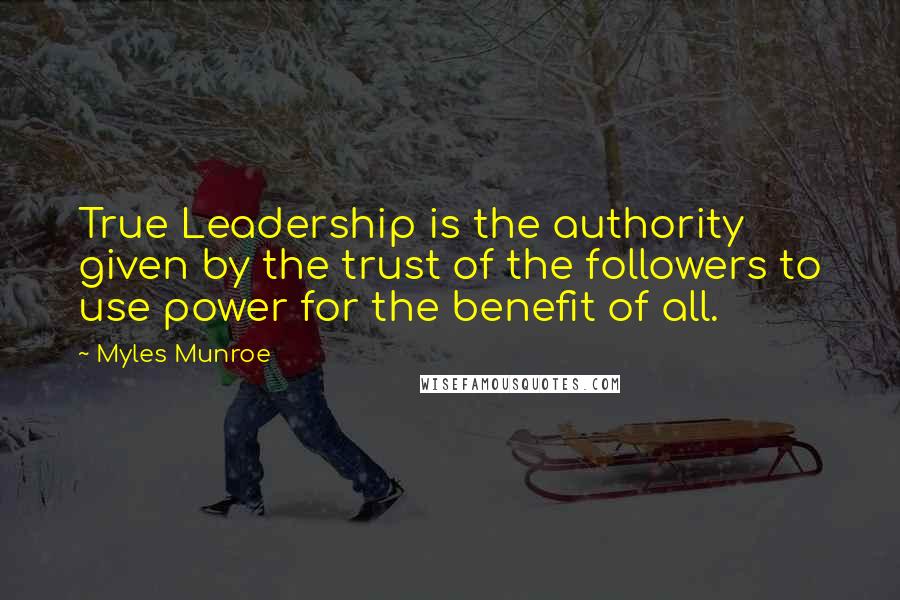 Myles Munroe Quotes: True Leadership is the authority given by the trust of the followers to use power for the benefit of all.