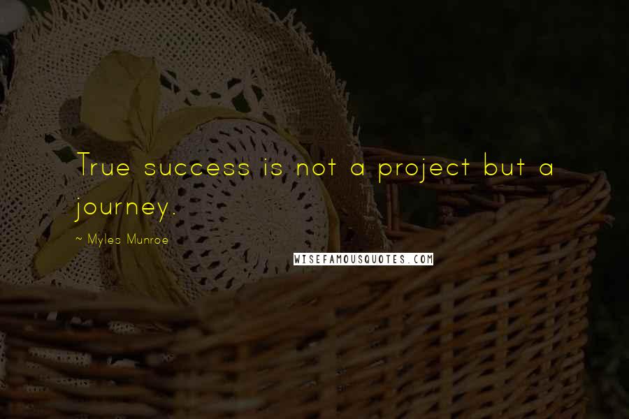 Myles Munroe Quotes: True success is not a project but a journey.