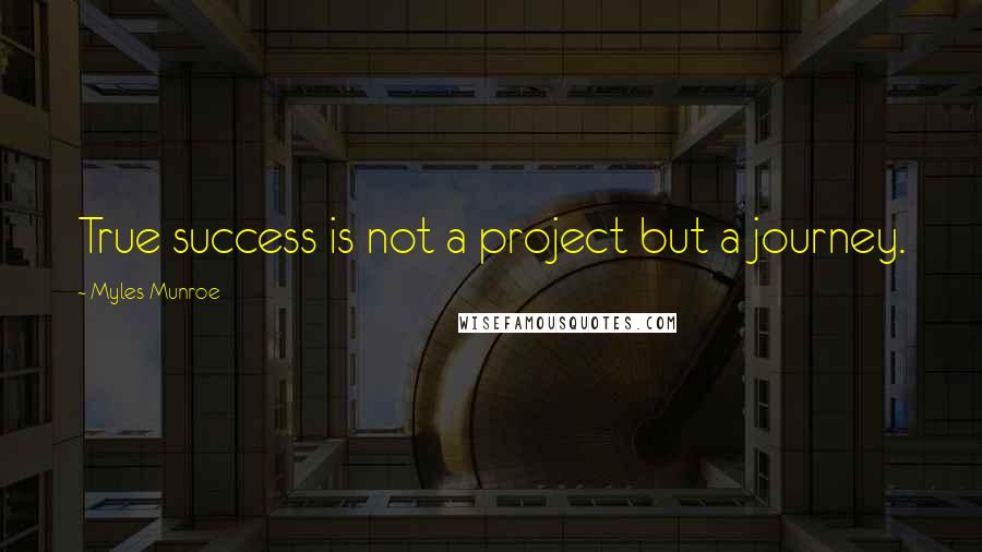 Myles Munroe Quotes: True success is not a project but a journey.