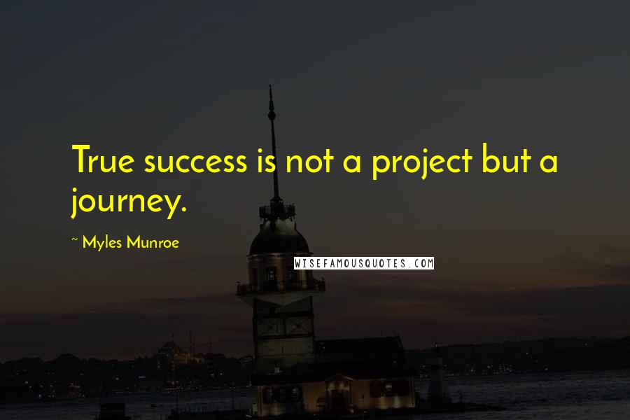 Myles Munroe Quotes: True success is not a project but a journey.