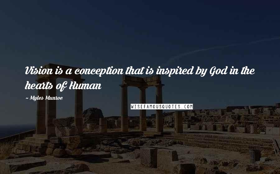 Myles Munroe Quotes: Vision is a conception that is inspired by God in the hearts of Human