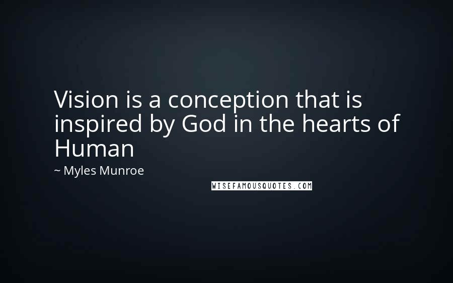 Myles Munroe Quotes: Vision is a conception that is inspired by God in the hearts of Human