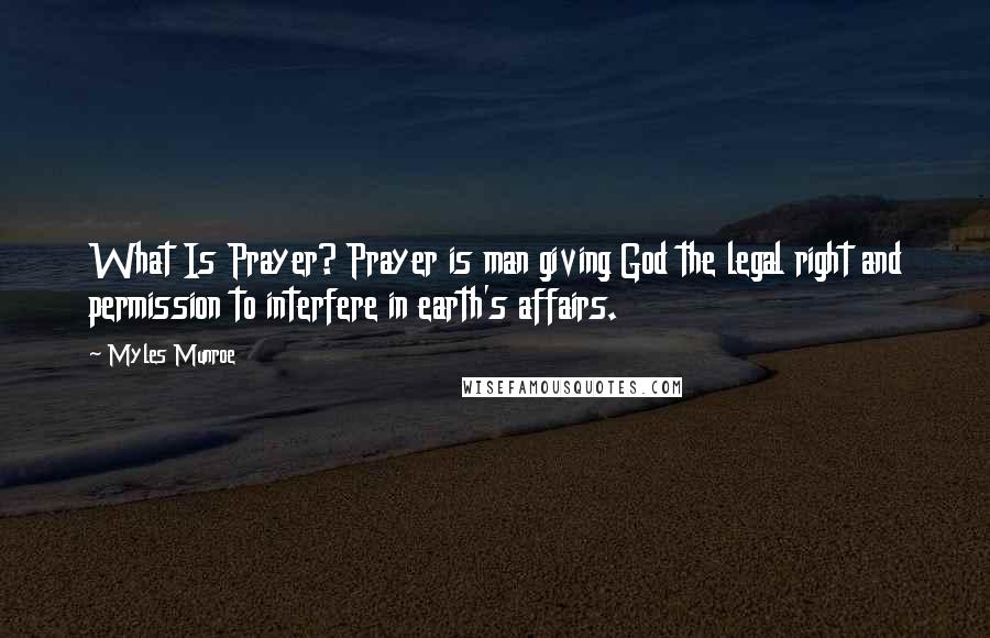 Myles Munroe Quotes: What Is Prayer? Prayer is man giving God the legal right and permission to interfere in earth's affairs.
