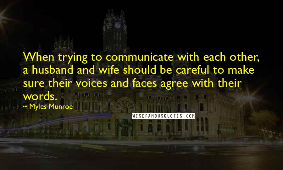 Myles Munroe Quotes: When trying to communicate with each other, a husband and wife should be careful to make sure their voices and faces agree with their words.