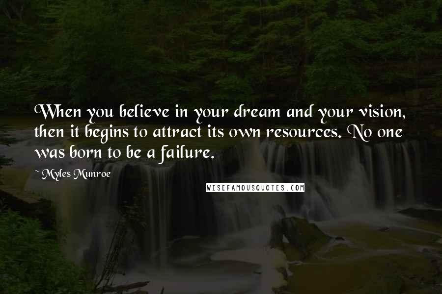 Myles Munroe Quotes: When you believe in your dream and your vision, then it begins to attract its own resources. No one was born to be a failure.