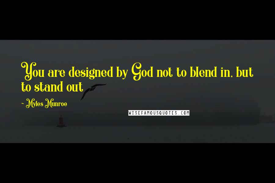 Myles Munroe Quotes: You are designed by God not to blend in, but to stand out
