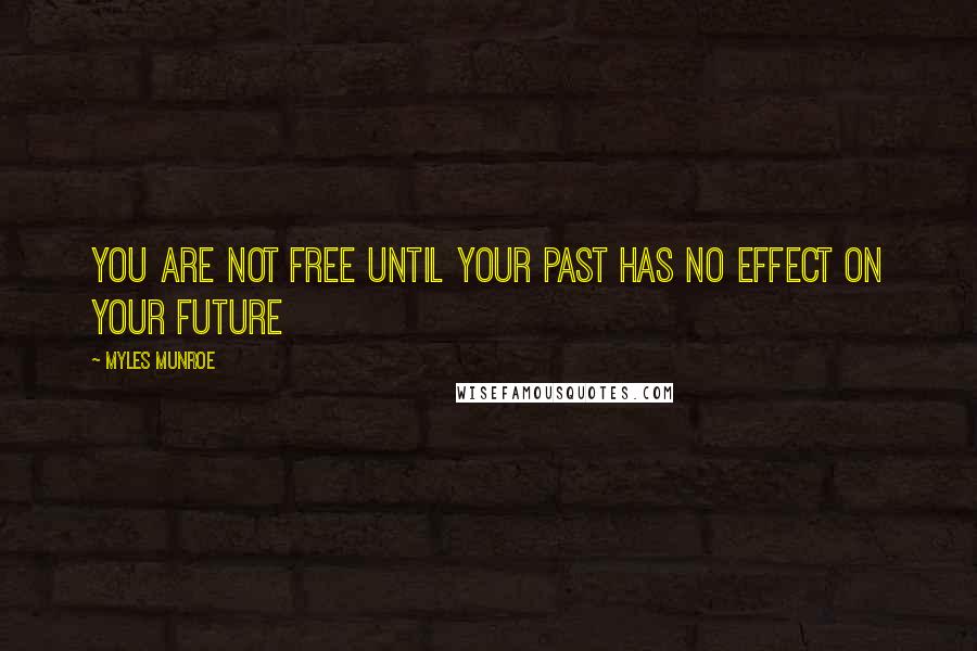 Myles Munroe Quotes: You are not free until your past has no effect on your future