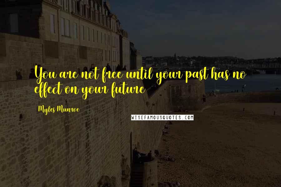 Myles Munroe Quotes: You are not free until your past has no effect on your future