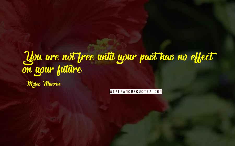 Myles Munroe Quotes: You are not free until your past has no effect on your future