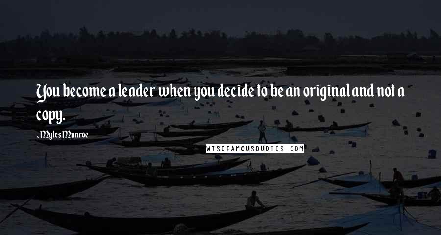 Myles Munroe Quotes: You become a leader when you decide to be an original and not a copy.