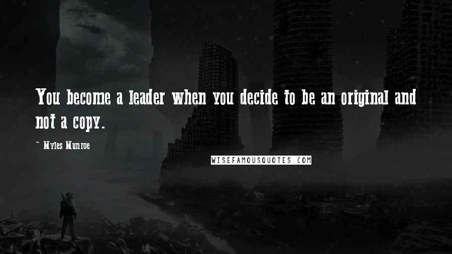 Myles Munroe Quotes: You become a leader when you decide to be an original and not a copy.
